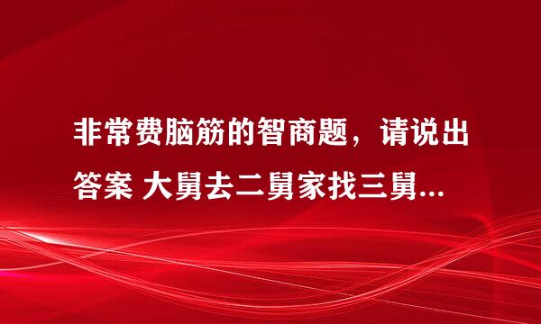 非常费脑筋的智商题，请说出答案 大舅去二舅家找三舅说四舅被五舅骗去六舅家偷七舅放在八舅柜子里九舅借