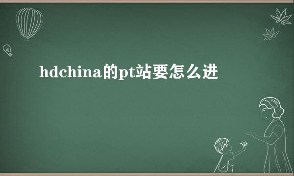 hdchina的pt站要怎么进