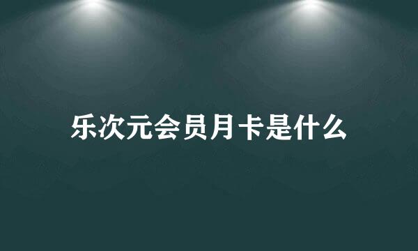 乐次元会员月卡是什么