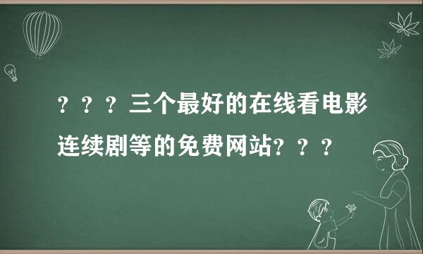 ？？？三个最好的在线看电影连续剧等的免费网站？？？