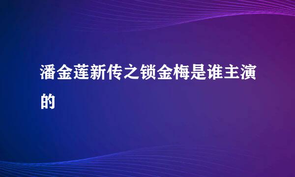 潘金莲新传之锁金梅是谁主演的