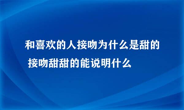 和喜欢的人接吻为什么是甜的 接吻甜甜的能说明什么