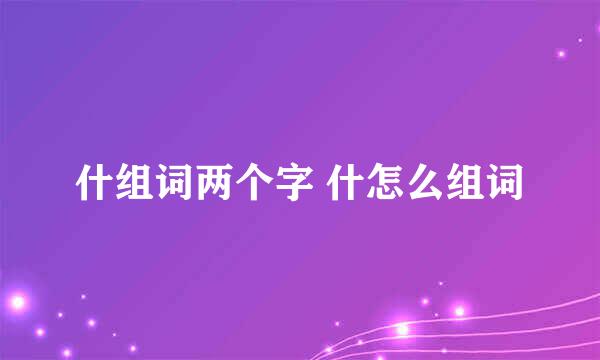 什组词两个字 什怎么组词