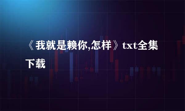 《我就是赖你,怎样》txt全集下载