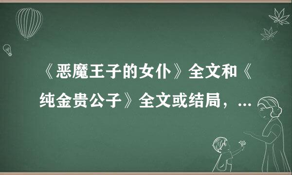 《恶魔王子的女仆》全文和《纯金贵公子》全文或结局，只要结局也行