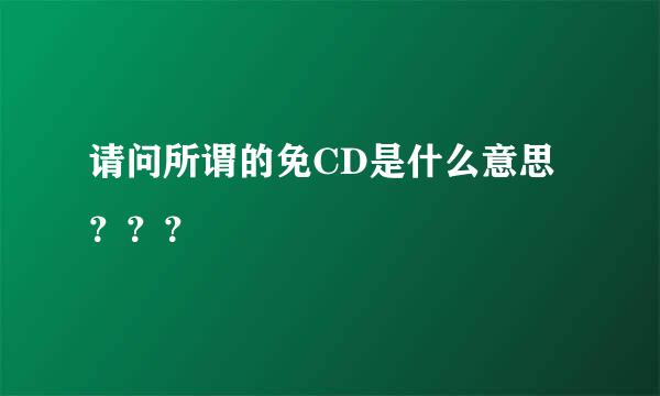 请问所谓的免CD是什么意思？？？