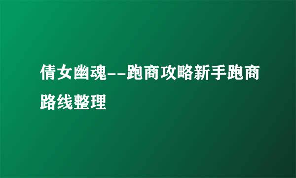 倩女幽魂--跑商攻略新手跑商路线整理