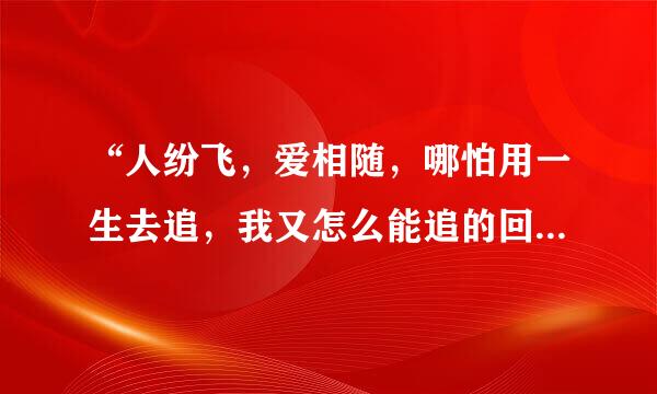 “人纷飞，爱相随，哪怕用一生去追，我又怎么能追的回，与你相畏……”是周华健的哪首歌