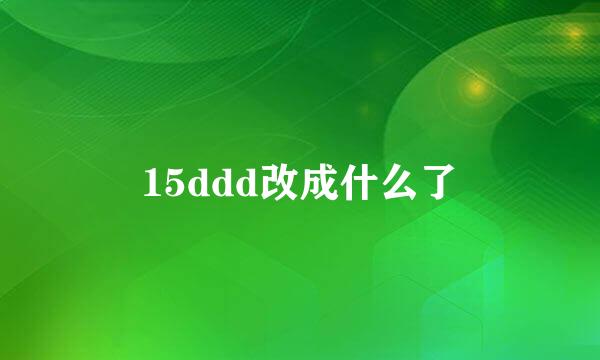 15ddd改成什么了