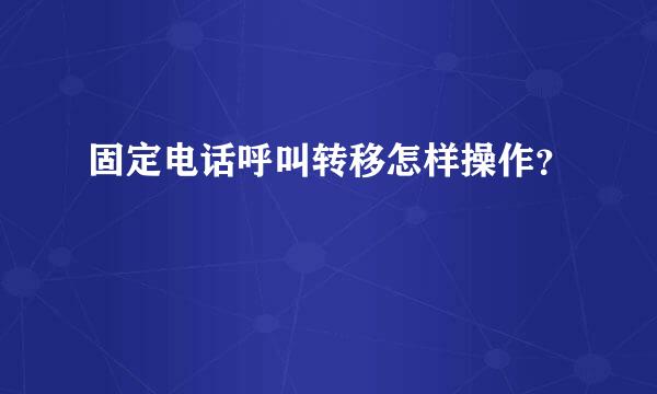 固定电话呼叫转移怎样操作？