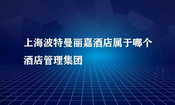 上海波特曼丽嘉酒店属于哪个酒店管理集团