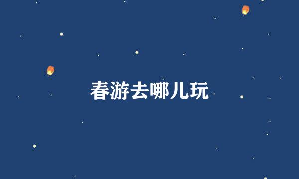 春游去哪儿玩