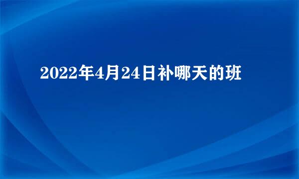 2022年4月24日补哪天的班