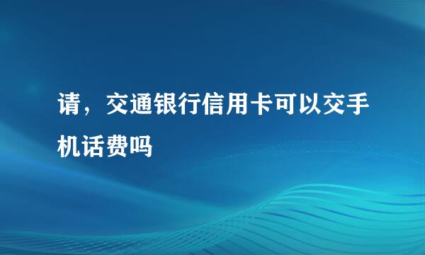 请，交通银行信用卡可以交手机话费吗