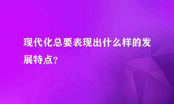 现代化总要表现出什么样的发展特点？