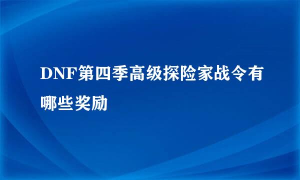 DNF第四季高级探险家战令有哪些奖励