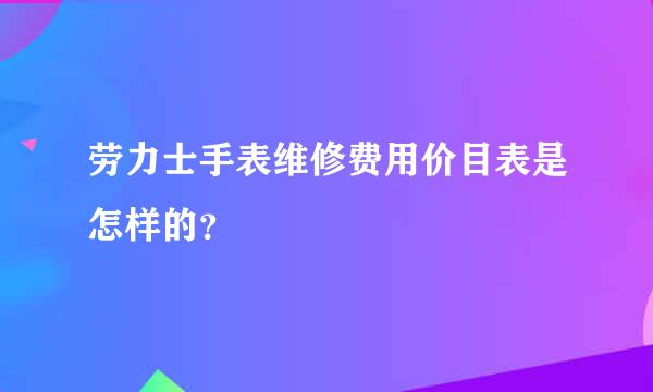 劳力士手表维修费用价目表是怎样的？