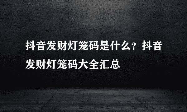 抖音发财灯笼码是什么？抖音发财灯笼码大全汇总