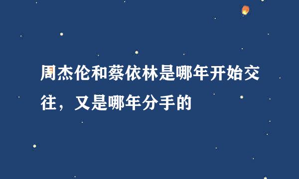 周杰伦和蔡依林是哪年开始交往，又是哪年分手的