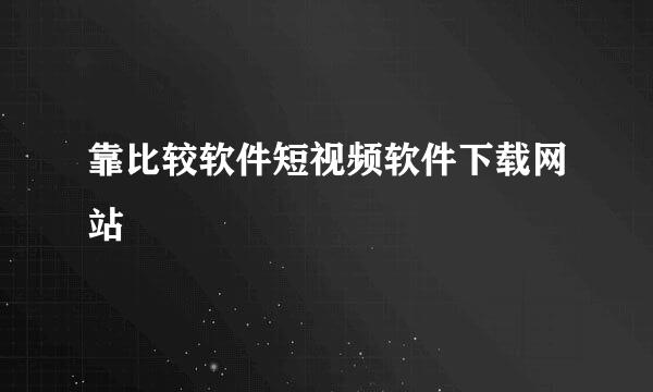 靠比较软件短视频软件下载网站