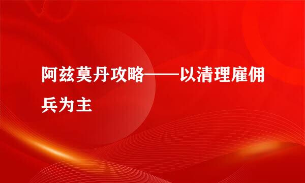 阿兹莫丹攻略——以清理雇佣兵为主