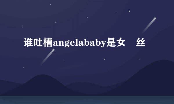 谁吐槽angelababy是女屌丝