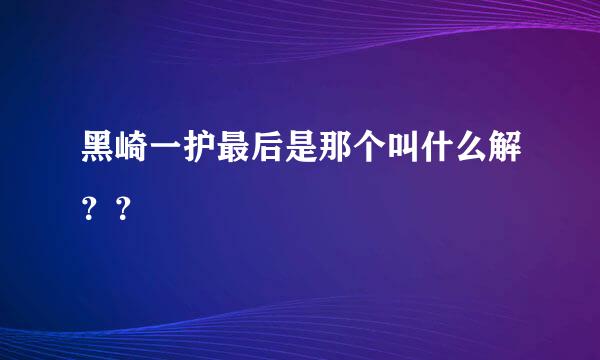 黑崎一护最后是那个叫什么解？？