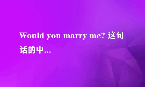 Would you marry me? 这句话的中文是什么意思?