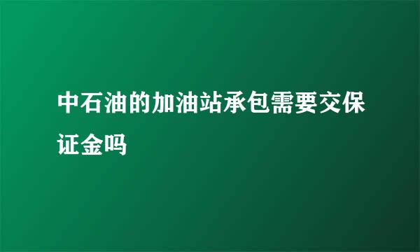 中石油的加油站承包需要交保证金吗