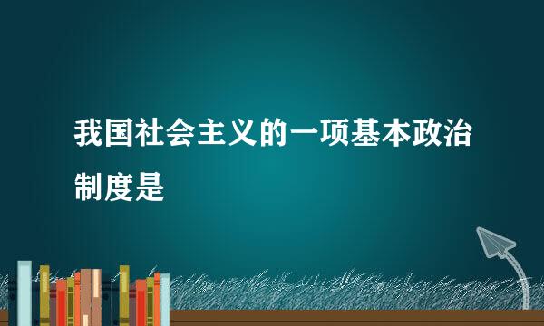 我国社会主义的一项基本政治制度是