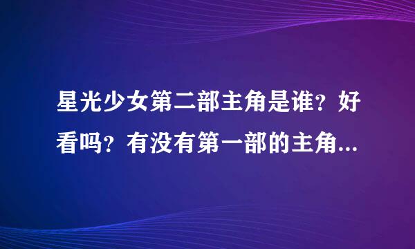 星光少女第二部主角是谁？好看吗？有没有第一部的主角？主要讲了什么？有没有艾拉和阿尚？。。。。。。