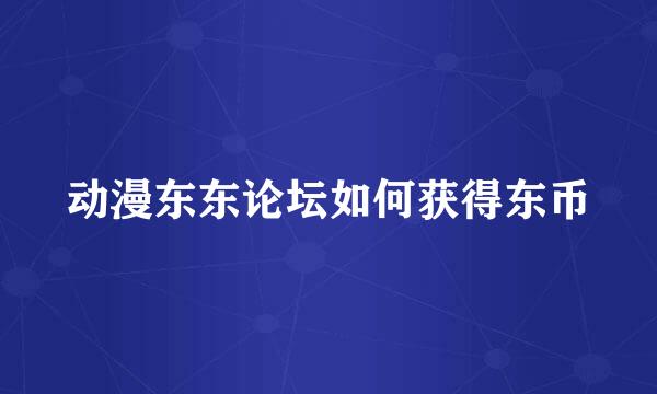 动漫东东论坛如何获得东币