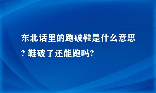 东北话里的跑破鞋是什么意思? 鞋破了还能跑吗?