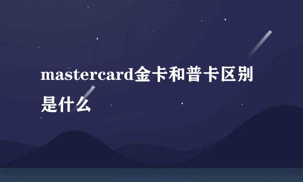 mastercard金卡和普卡区别是什么