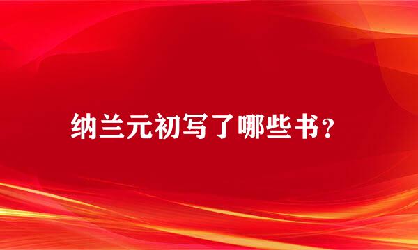 纳兰元初写了哪些书？