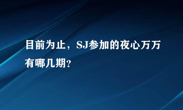 目前为止，SJ参加的夜心万万有哪几期？