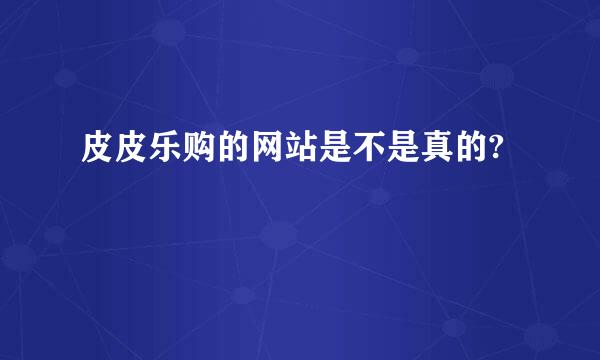 皮皮乐购的网站是不是真的?