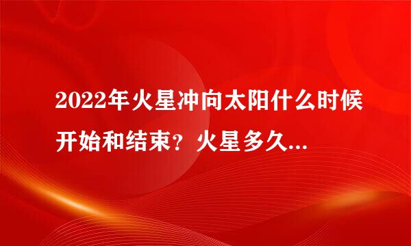 2022年火星冲向太阳什么时候开始和结束？火星多久冲一次太阳？