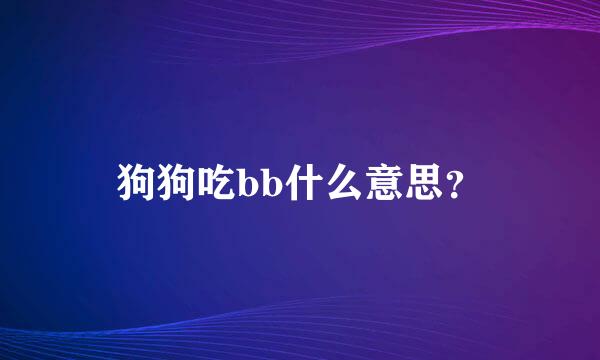 狗狗吃bb什么意思？