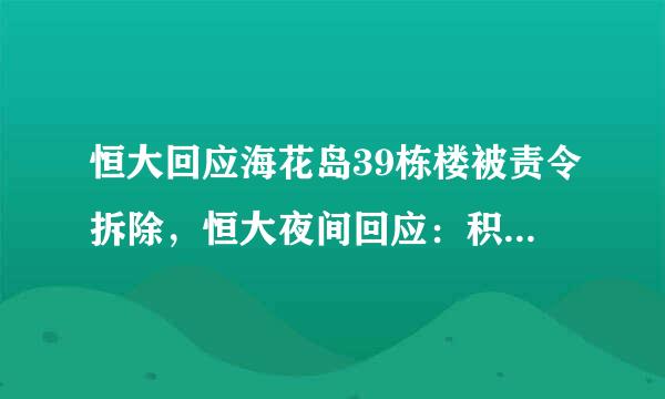 恒大回应海花岛39栋楼被责令拆除，恒大夜间回应：积极沟通、妥善处理