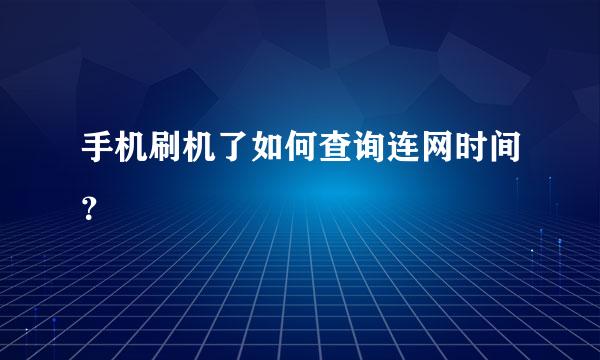 手机刷机了如何查询连网时间？