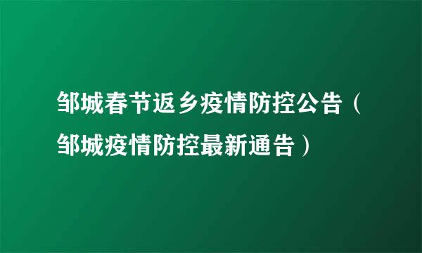 邹城春节返乡疫情防控公告（邹城疫情防控最新通告）