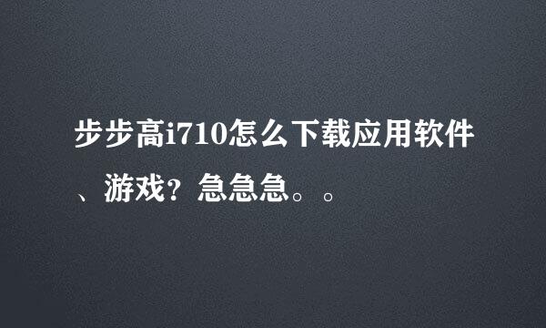 步步高i710怎么下载应用软件、游戏？急急急。。