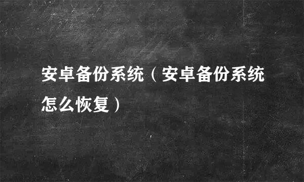 安卓备份系统（安卓备份系统怎么恢复）