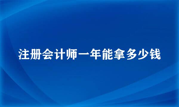 注册会计师一年能拿多少钱