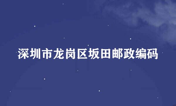 深圳市龙岗区坂田邮政编码