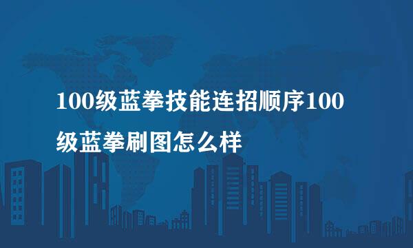 100级蓝拳技能连招顺序100级蓝拳刷图怎么样