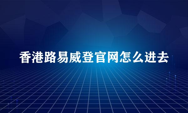 香港路易威登官网怎么进去