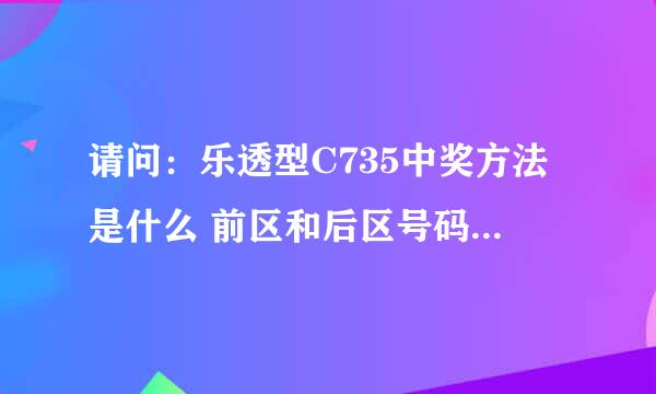 请问：乐透型C735中奖方法是什么 前区和后区号码是什么意思？谢谢！