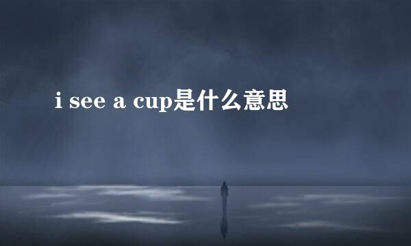 i see a cup是什么意思